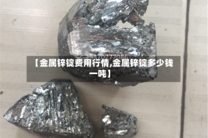 【金属锌锭费用行情,金属锌锭多少钱一吨】