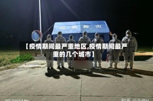 【疫情期间最严重地区,疫情期间最严重的几个城市】