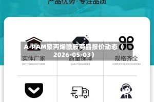 A-PAM聚丙烯酰胺商品报价动态（2026-05-03）