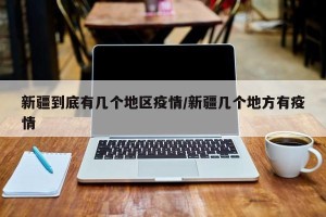 新疆到底有几个地区疫情/新疆几个地方有疫情