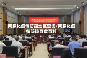 常态化疫情防控地区查询/常态化疫情防控百度百科