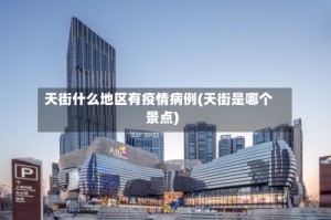 天街什么地区有疫情病例(天街是哪个景点)