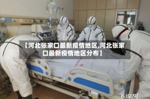 【河北张家口最新疫情地区,河北张家口最新疫情地区分布】