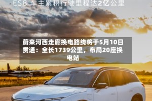 蔚来河西走廊换电路线将于5月10日贯通：全长1739公里，布局20座换电站