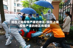 现在上海疫情严重的地区/现在上海疫情严重的地区有哪些