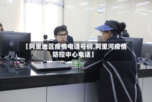 【阿里地区疫情电话号码,阿里河疫情防控中心电话】