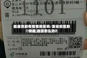 能退货到有疫情地区吗/发往疫区的快递,退货怎么办?