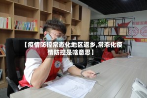 【疫情防控常态化地区返乡,常态化疫情防控是啥意思】