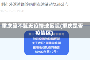重庆算不算无疫情地区呢(重庆是否疫情区)