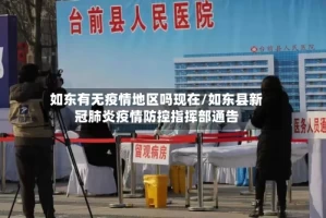 如东有无疫情地区吗现在/如东县新冠肺炎疫情防控指挥部通告