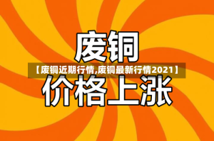 【废铜近期行情,废铜最新行情2021】