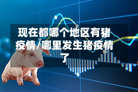 现在都哪个地区有猪疫情/哪里发生猪疫情了