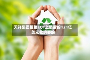 天祥集团拒绝EQT上调后的121亿美元收购要约