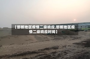 【邯郸地区疫情二级响应,邯郸地区疫情二级响应时间】