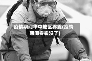 疫情期间华中地区雾霾(疫情期间雾霾没了)