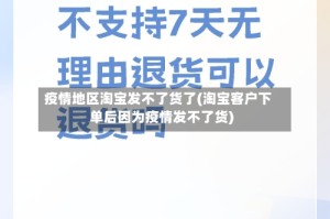 疫情地区淘宝发不了货了(淘宝客户下单后因为疫情发不了货)