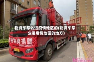 物资车怎么进疫情地区的(物资车怎么进疫情地区的地方)