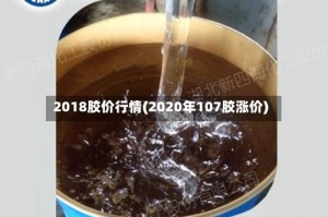 2018胶价行情(2020年107胶涨价)