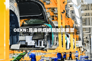 OEXN:原油供应格局加速重塑