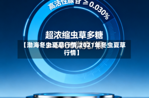 【渤海冬虫夏草行情,2021年冬虫夏草行情】