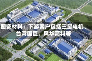 国瓷材料：下游客户包括三星电机、台湾国巨、风华高科等