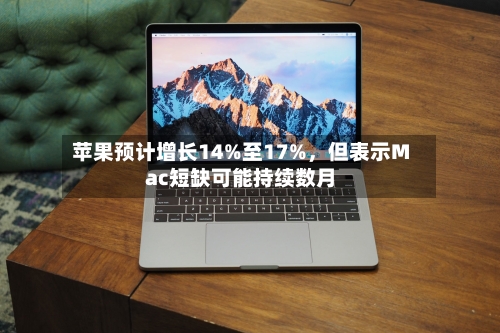 苹果预计增长14%至17%，但表示Mac短缺可能持续数月-第2张图片