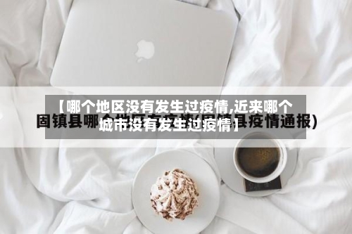【哪个地区没有发生过疫情,近来哪个城市没有发生过疫情】-第1张图片