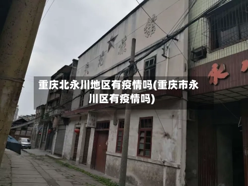 重庆北永川地区有疫情吗(重庆市永川区有疫情吗)-第1张图片