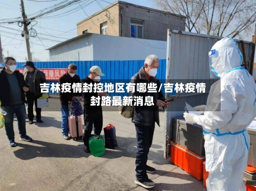 吉林疫情封控地区有哪些/吉林疫情封路最新消息-第1张图片