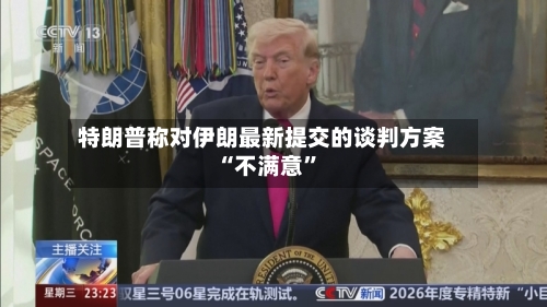 特朗普称对伊朗最新提交的谈判方案“不满意”-第2张图片