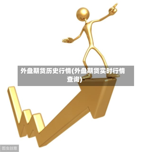 外盘期货历史行情(外盘期货实时行情查询)-第2张图片