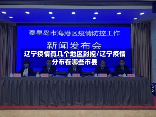 辽宁疫情有几个地区封控/辽宁疫情分布在哪些市县-第1张图片