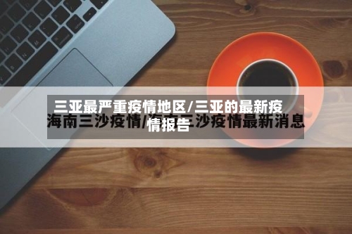 三亚最严重疫情地区/三亚的最新疫情报告-第1张图片