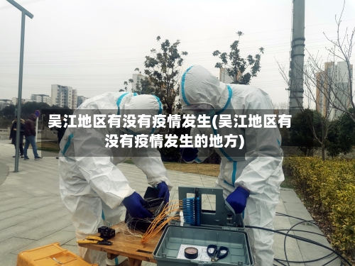 吴江地区有没有疫情发生(吴江地区有没有疫情发生的地方)-第2张图片