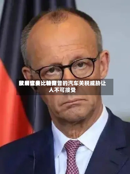 欧洲议会比较高
贸易官员:特朗普的汽车关税威胁让人不可接受-第1张图片