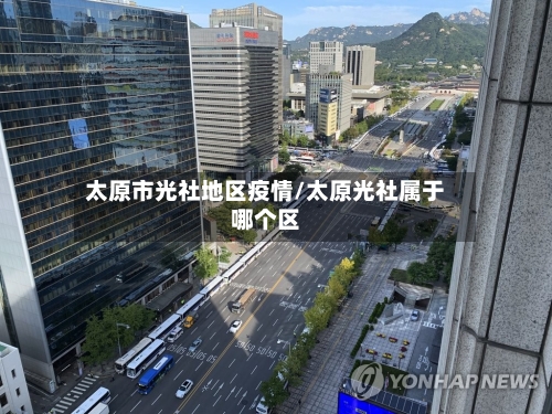 太原市光社地区疫情/太原光社属于哪个区-第1张图片