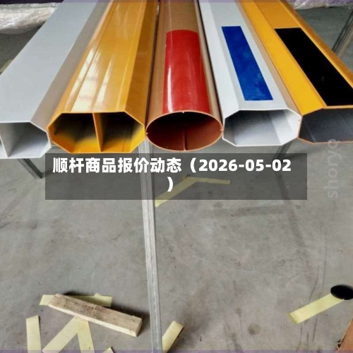 顺杆商品报价动态（2026-05-02）-第2张图片