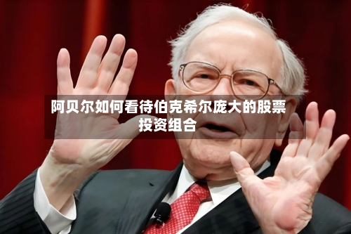 阿贝尔如何看待伯克希尔庞大的股票投资组合-第1张图片