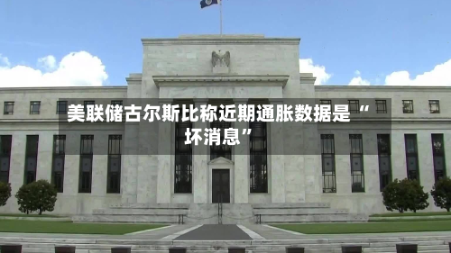 美联储古尔斯比称近期通胀数据是 “坏消息	”-第1张图片