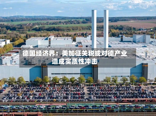 德国经济界：美加征关税或对德产业造成实质性冲击-第1张图片
