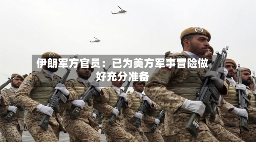 伊朗军方官员:已为美方军事冒险做好充分准备-第1张图片