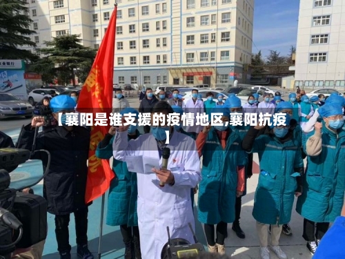 【襄阳是谁支援的疫情地区,襄阳抗疫】-第1张图片