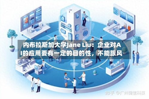 内布拉斯加大学Jane Liu：企业对AI的应用要有一定的目的性，不能跟风-第1张图片