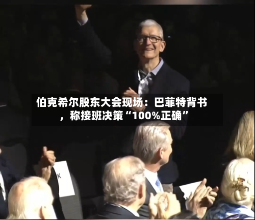 伯克希尔股东大会现场：巴菲特背书	，称接班决策“100%正确”-第1张图片
