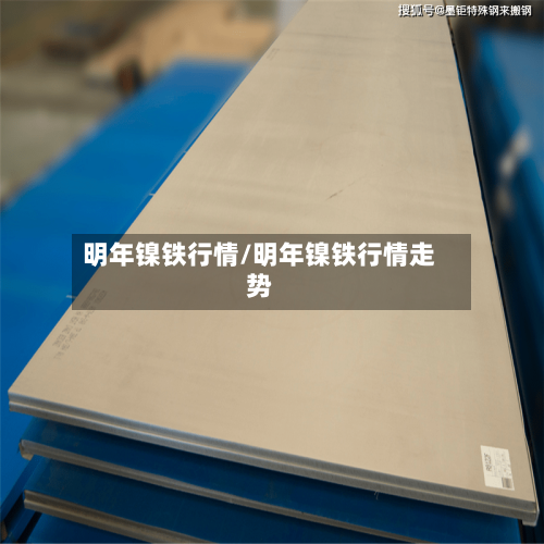 明年镍铁行情/明年镍铁行情走势-第2张图片