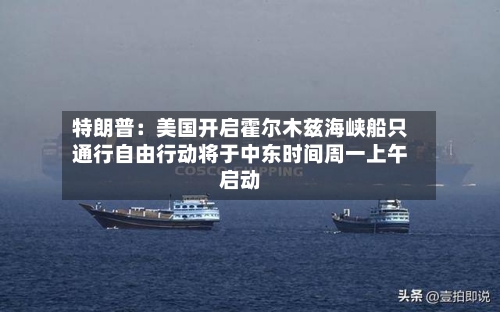 特朗普:美国开启霍尔木兹海峡船只通行自由行动将于中东时间周一上午启动-第1张图片