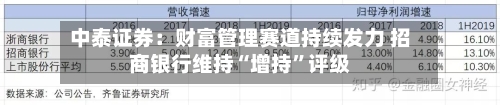 中泰证券：财富管理赛道持续发力 招商银行维持“增持	”评级-第1张图片