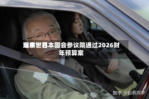 远东世界
观察:日本国会参议院通过2026财年预算案-第1张图片