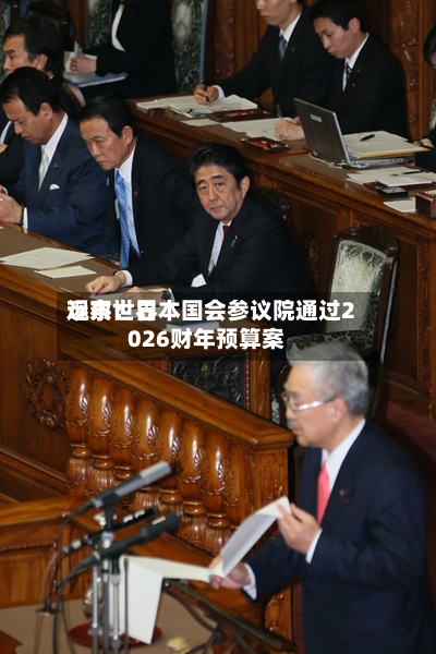 远东世界
观察:日本国会参议院通过2026财年预算案-第2张图片