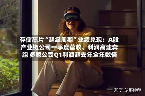 存储芯片“超级周期”业绩兑现：A股产业链公司一季度营收、利润高速奔跑 多家公司Q1利润超去年全年数倍-第3张图片